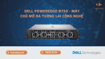 Dell PowerEdge R750  - Máy chủ mở ra tương lai công nghệ