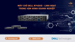 Máy chủ Dell R740XD Server - Linh hoạt trong vận hành doanh nghiệp